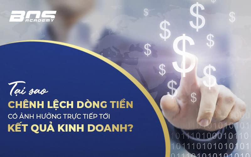 Tại sao chênh lệch dòng tiền có ảnh hưởng trực tiếp tới Kết quả kinh doanh?