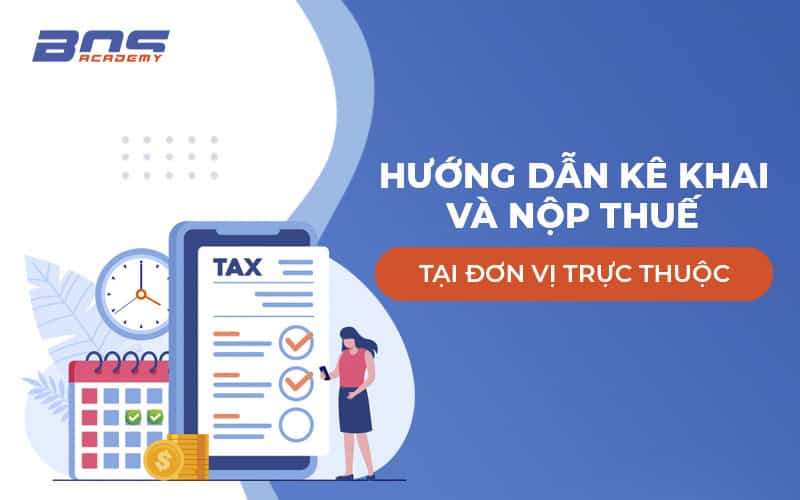 Hướng dẫn kê khai và nộp thuế tại đơn vị trực thuộc