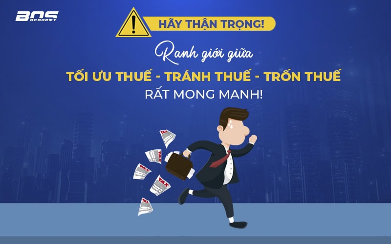Hãy thận trọng! Ranh giới giữa Tối ưu thuế - Tránh thuế - Trốn thuế rất mong manh!