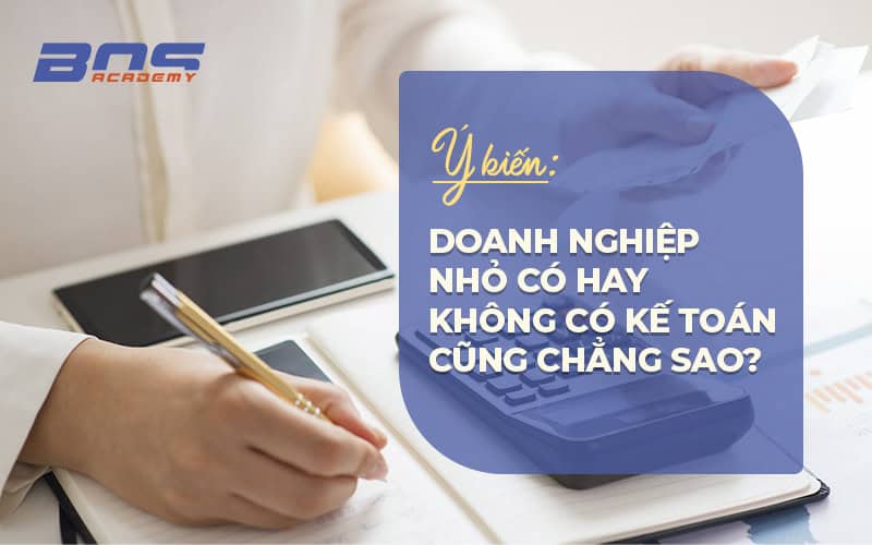 ỦNG HỘ hay PHẢN ĐỐI Ý KIẾN “DOANH NGHIỆP NHỎ CÓ HAY KHÔNG CÓ KẾ TOÁN CŨNG CHẲNG SAO”